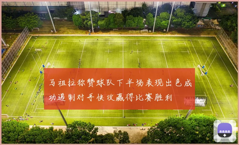马祖拉称赞球队下半场表现出色成功遏制对手快攻赢得比赛胜利