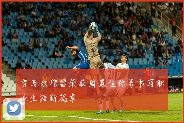 贾马尔穆雷荣获周最佳称号书写职业生涯新篇章