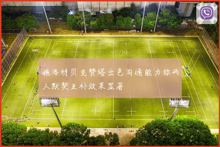 施洛特贝克赞塔出色沟通能力称两人默契互补效果显著