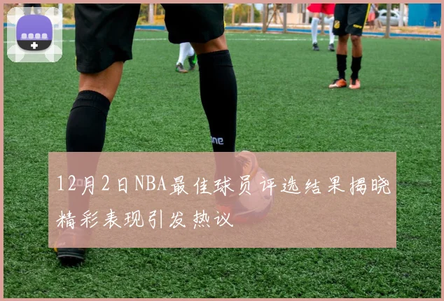 12月2日NBA最佳球员评选结果揭晓精彩表现引发热议