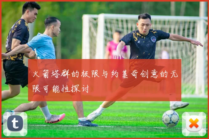火箭塔群的极限与约基奇创意的无限可能性探讨