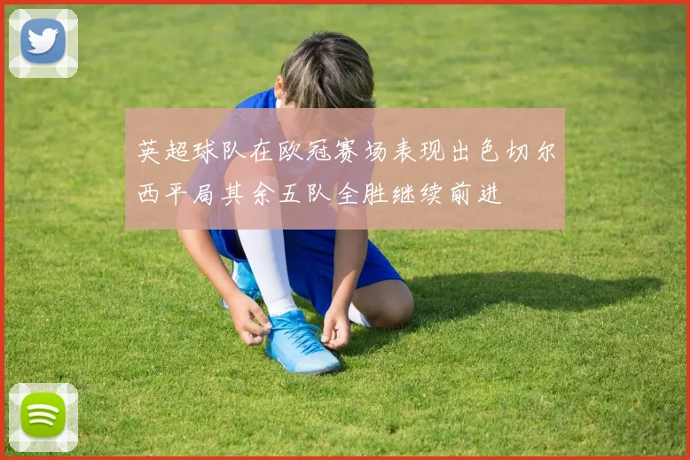 英超球队在欧冠赛场表现出色切尔西平局其余五队全胜继续前进