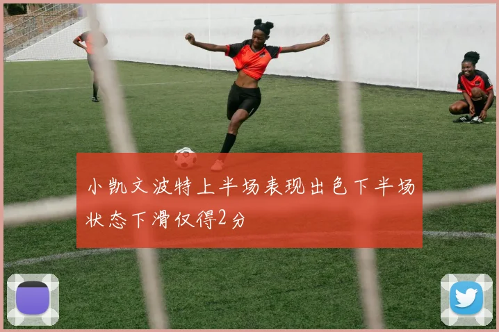 小凯文波特上半场表现出色下半场状态下滑仅得2分