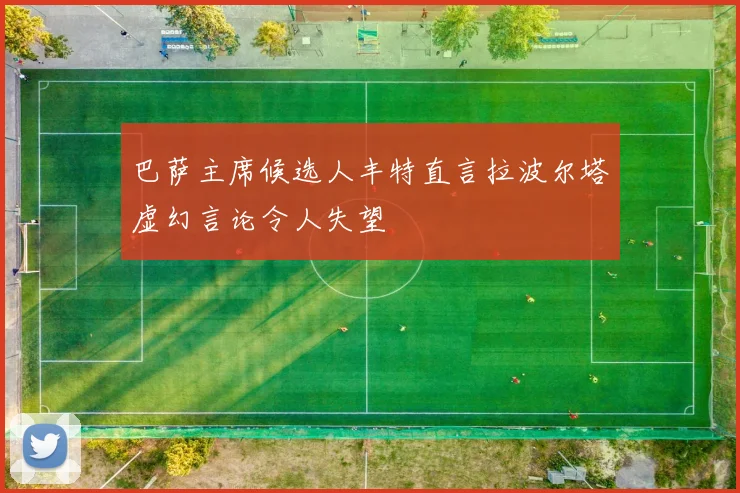 巴萨主席候选人丰特直言拉波尔塔虚幻言论令人失望