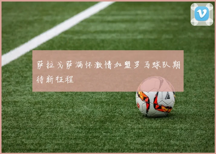 萨拉戈萨满怀激情加盟罗马球队期待新征程