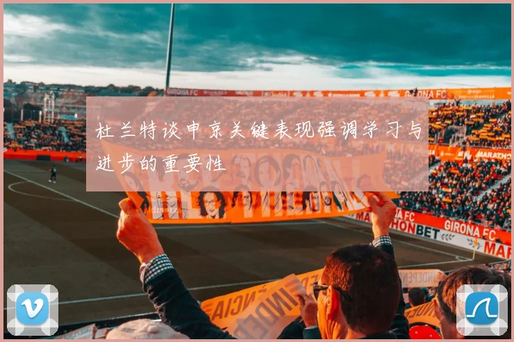 杜兰特谈申京关键表现强调学习与进步的重要性