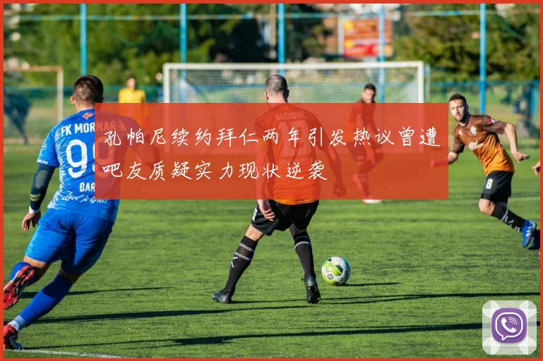 孔帕尼续约拜仁两年引发热议曾遭吧友质疑实力现状逆袭