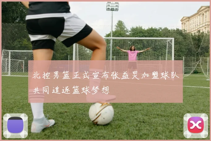 北控男篮正式宣布张益炅加盟球队共同追逐篮球梦想
