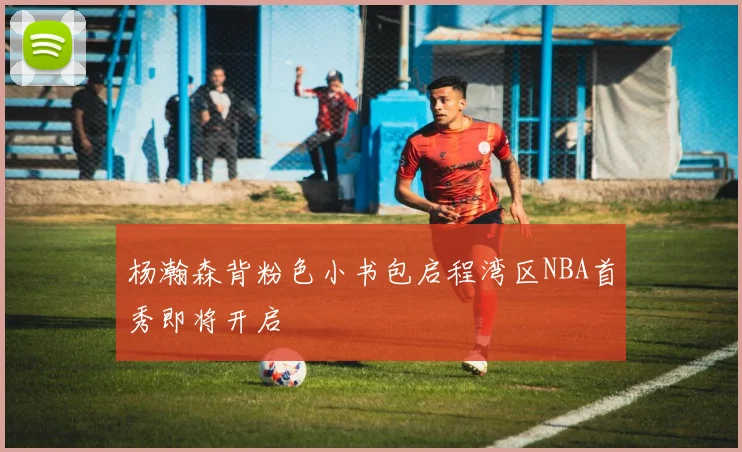 杨瀚森背粉色小书包启程湾区NBA首秀即将开启
