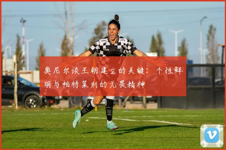奥尼尔谈王朝建立的关键：个性鲜明与帕特莱利的无畏精神
