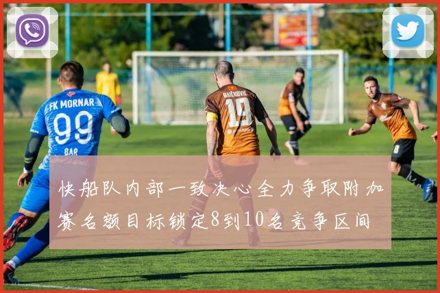 快船队内部一致决心全力争取附加赛名额目标锁定8到10名竞争区间