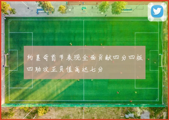 约基奇首节表现全面贡献四分四板四助攻正负值高达七分