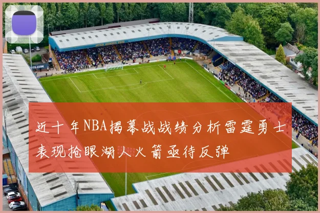 近十年NBA揭幕战战绩分析雷霆勇士表现抢眼湖人火箭亟待反弹