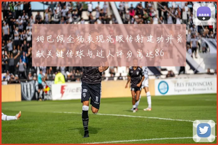 姆巴佩全场表现亮眼传射建功并贡献关键传球与过人评分高达86